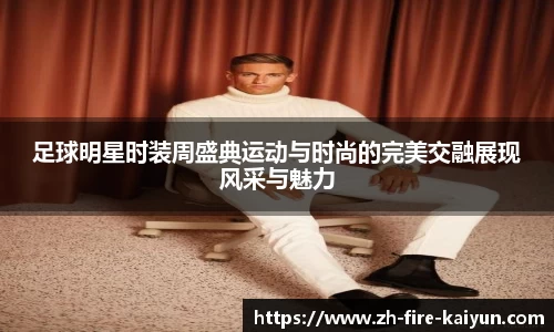 足球明星时装周盛典运动与时尚的完美交融展现风采与魅力
